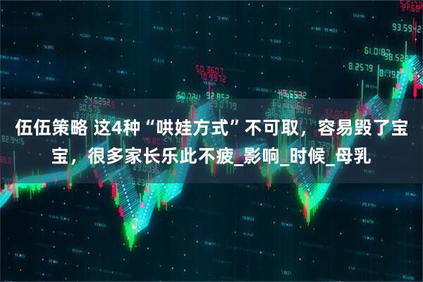 伍伍策略 这4种“哄娃方式”不可取，容易毁了宝宝，很多家长乐此不疲_影响_时候_母乳