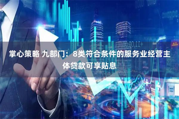 掌心策略 九部门：8类符合条件的服务业经营主体贷款可享贴息