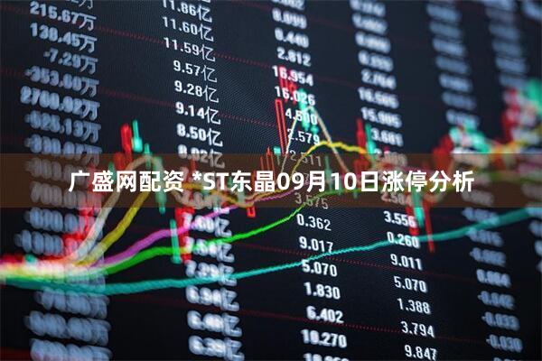 广盛网配资 *ST东晶09月10日涨停分析